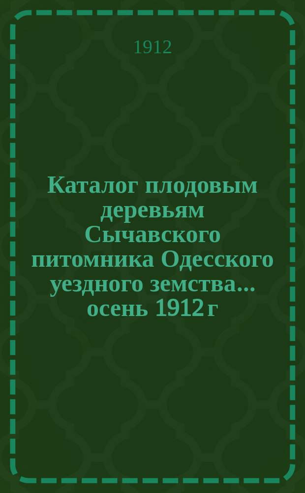 Каталог плодовым деревьям Сычавского питомника Одесского уездного земства... ... осень 1912 г. - весна 1913 г.