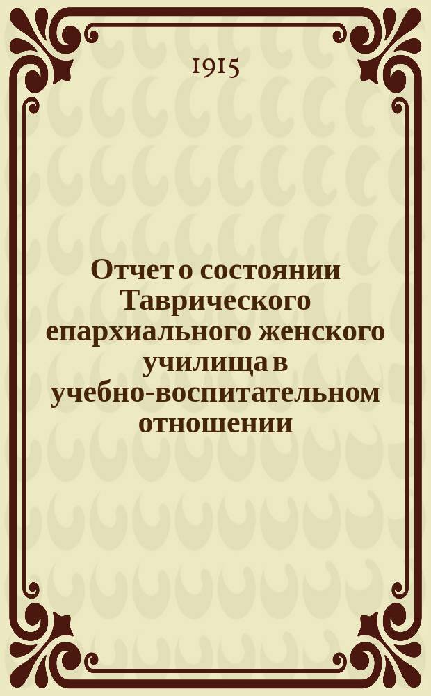 Отчет о состоянии Таврического епархиального женского училища в учебно-воспитательном отношении... ... за 1913-14 уч. г.