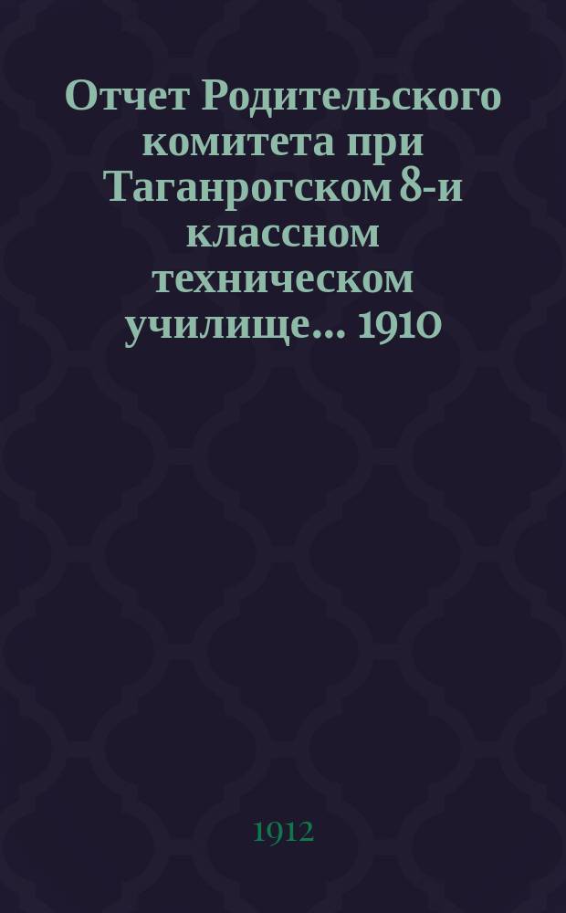 Отчет Родительского комитета при Таганрогском 8-и классном техническом училище... ... 1910/11 академического года