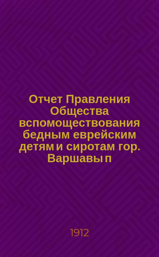 Отчет Правления Общества вспомоществования бедным еврейским детям и сиротам гор. Варшавы п. н. "Талмуд-Тора де Шар Габарзел". ... за время с 1 янв. 1913 г. по 1 янв. 1914 г.