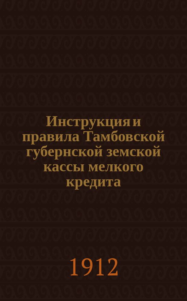 Инструкция и правила Тамбовской губернской земской кассы мелкого кредита