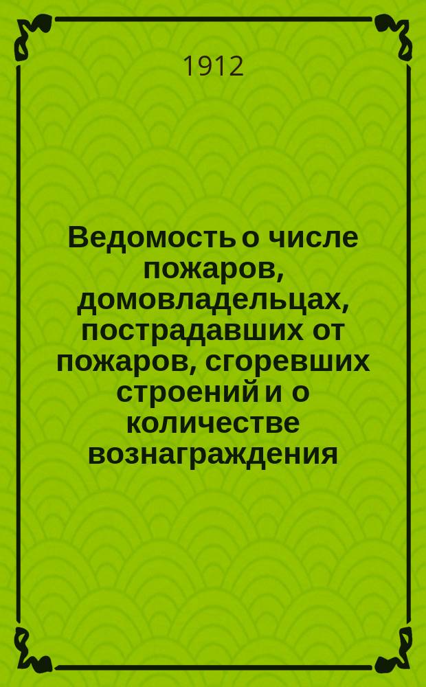 Ведомость о числе пожаров, домовладельцах, пострадавших от пожаров, сгоревших строений и о количестве вознаграждения, ассигнованного погорельцами по окладному и дополнительному страхованиям за 1912 год по Тамбовской губернии