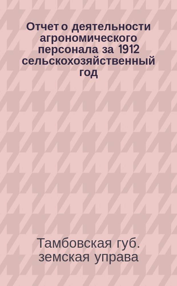 Отчет о деятельности агрономического персонала за 1912 сельскохозяйственный год