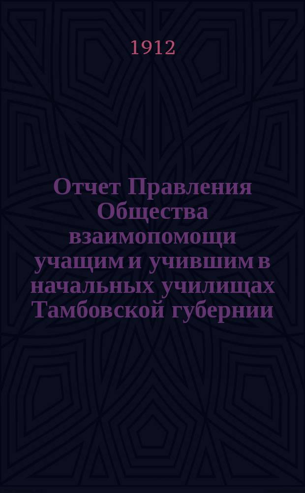 Отчет Правления Общества взаимопомощи учащим и учившим в начальных училищах Тамбовской губернии...