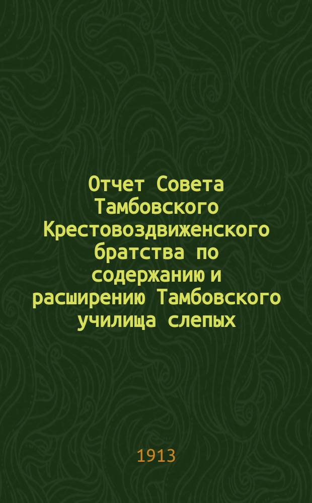 Отчет Совета Тамбовского Крестовоздвиженского братства по содержанию и расширению Тамбовского училища слепых... ... за 1912 год