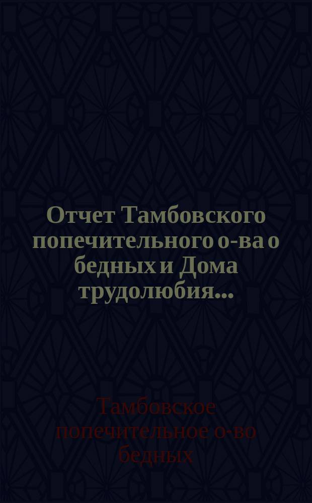 Отчет Тамбовского попечительного о-ва о бедных и Дома трудолюбия...