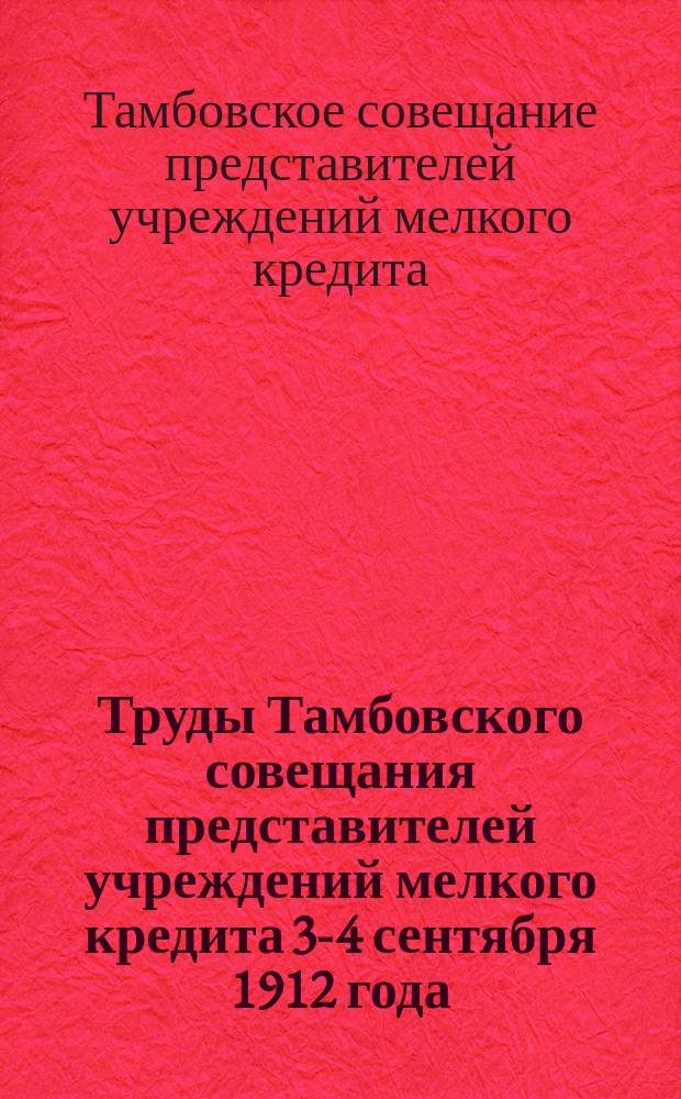 Труды Тамбовского совещания представителей учреждений мелкого кредита 3-4 сентября 1912 года