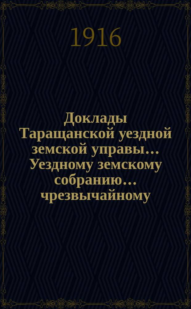 Доклады Таращанской уездной земской управы... Уездному земскому собранию... чрезвычайному... июньской сессии 1916 года : чрезвычайному... июньской сессии 1916 года и журналы Собрания