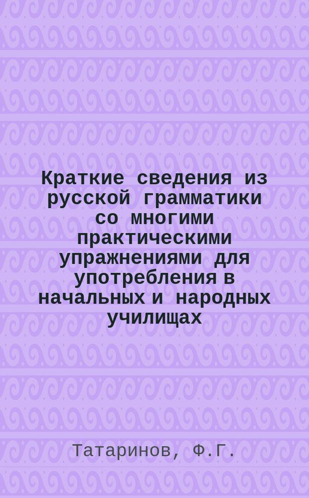 Краткие сведения из русской грамматики со многими практическими упражнениями для употребления в начальных и народных училищах