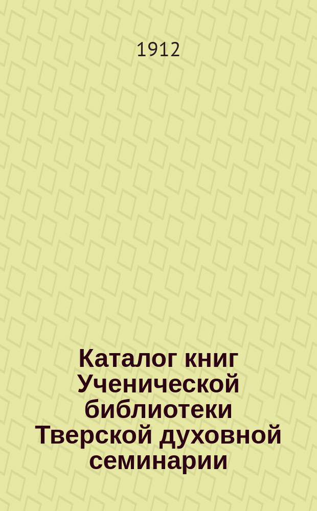 Каталог книг Ученической библиотеки Тверской духовной семинарии : Вып. 1. Вып. 1
