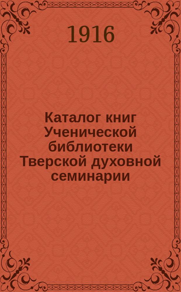 Каталог книг Ученической библиотеки Тверской духовной семинарии : Вып. 1. Вып. 2 : Книги, поступившие в Библиотеку в 1912-1915 гг.