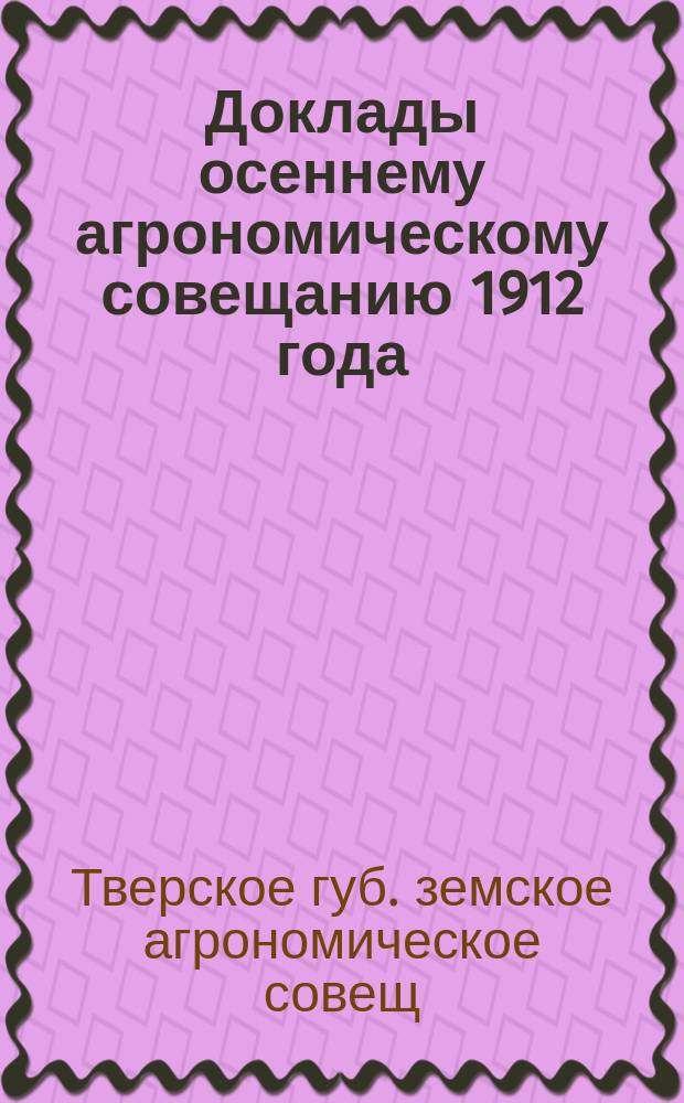 Доклады осеннему агрономическому совещанию 1912 года