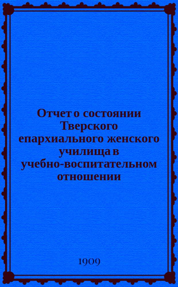 Отчет о состоянии Тверского епархиального женского училища в учебно-воспитательном отношении... ... за 1907-8 учебный год