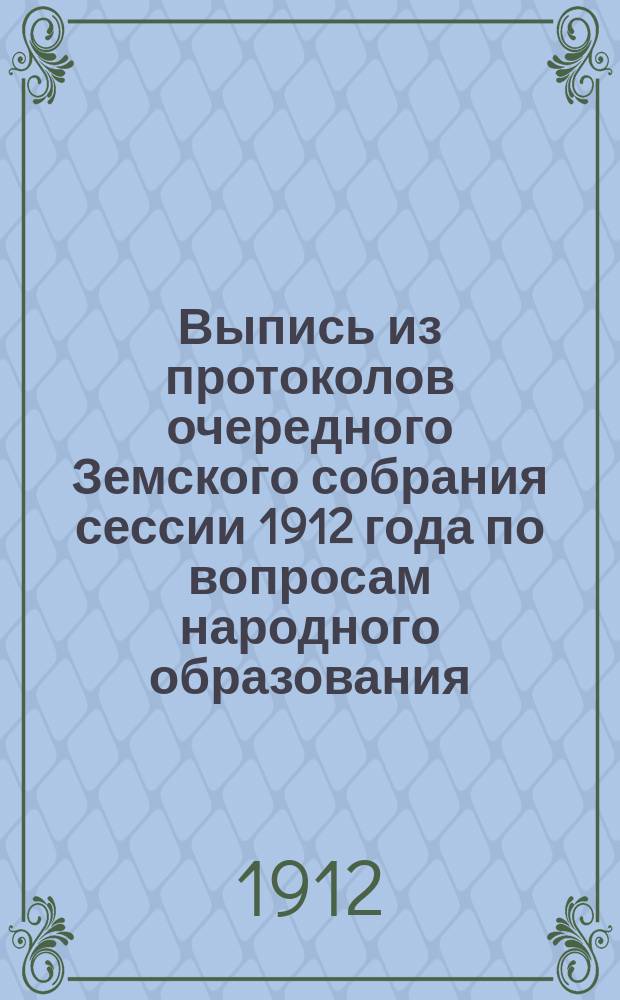 Выпись из протоколов очередного Земского собрания сессии 1912 года по вопросам народного образования