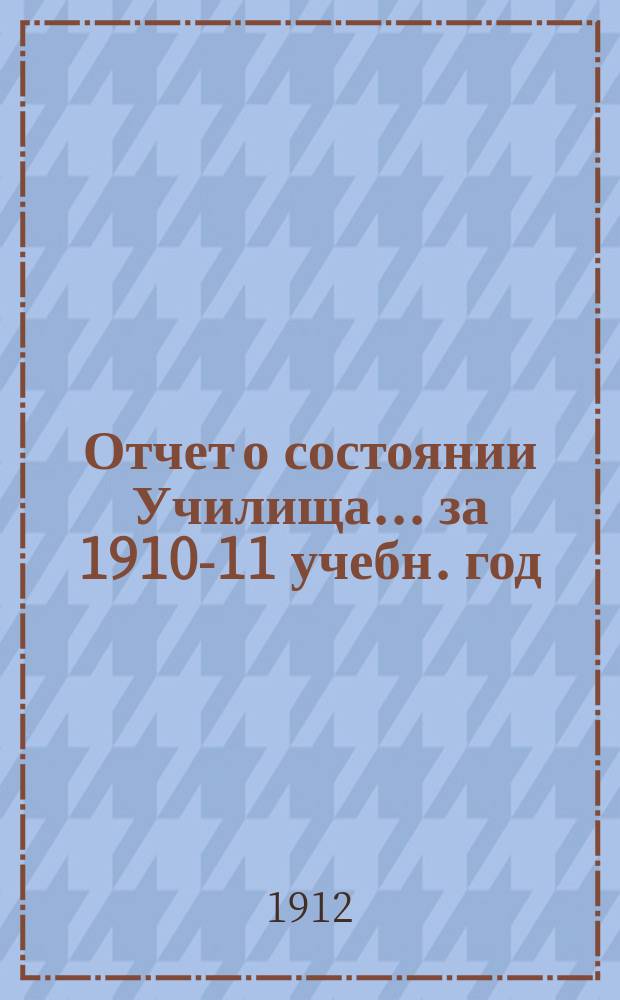 Отчет о состоянии Училища... за 1910-11 учебн. год
