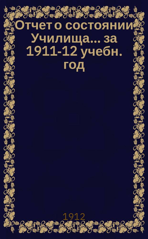 Отчет о состоянии Училища... за 1911-12 учебн. год