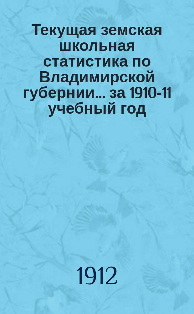 Текущая земская школьная статистика по Владимирской губернии... ... за 1910-11 учебный год