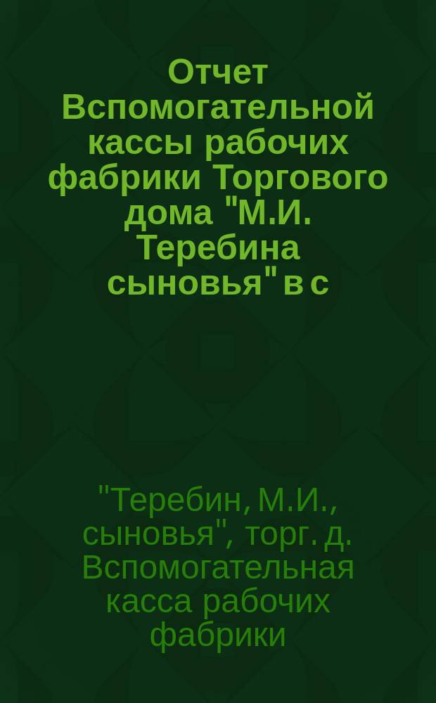 Отчет Вспомогательной кассы рабочих фабрики Торгового дома "М.И. Теребина сыновья" в с. Павлове...