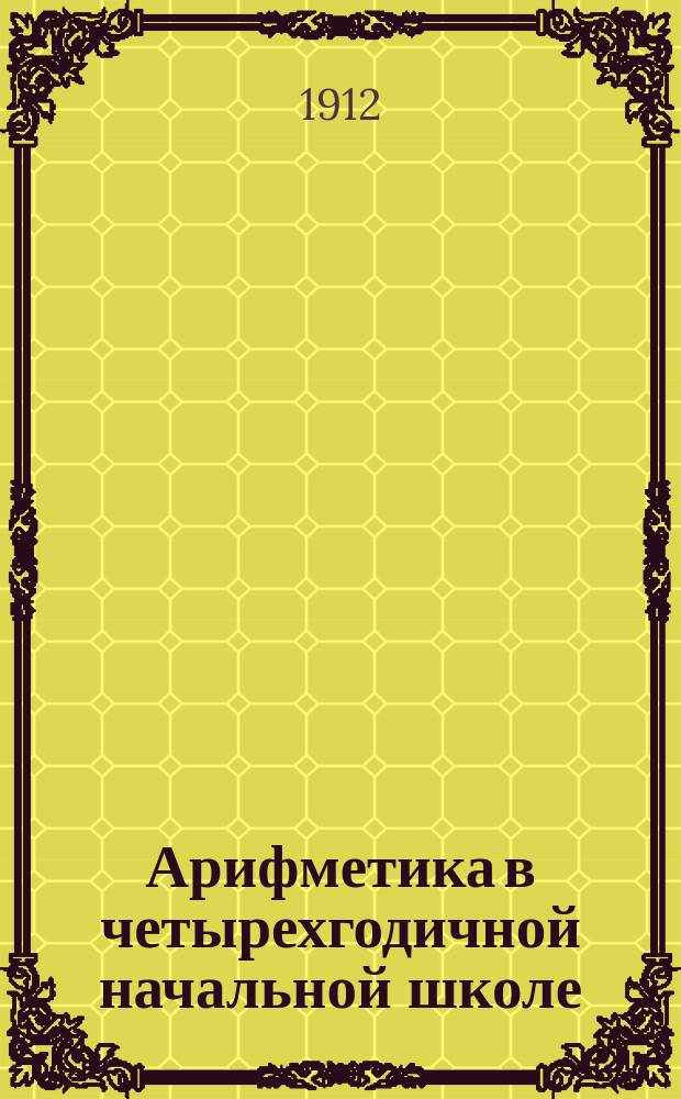 Арифметика в четырехгодичной начальной школе : Для гор. и сел. уч-щ : Год третий : Задачи и числ. примеры для ученич. работ