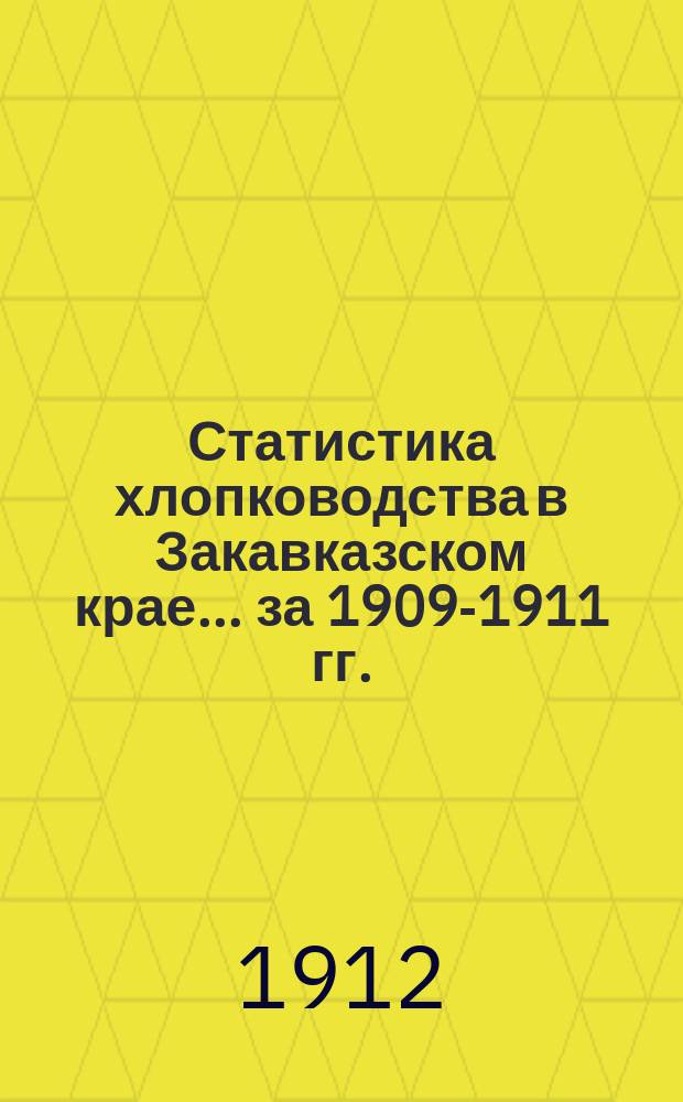 Статистика хлопководства в Закавказском крае... ... за 1909-1911 гг.