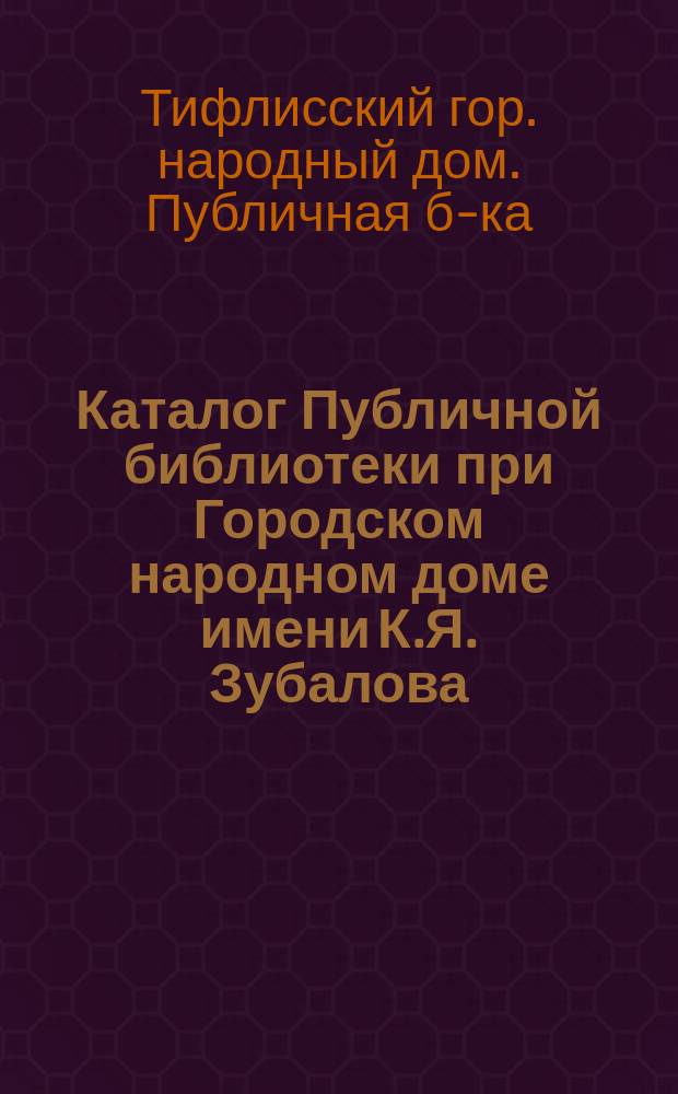 Каталог Публичной библиотеки при Городском народном доме имени К.Я. Зубалова : Первое дополнение