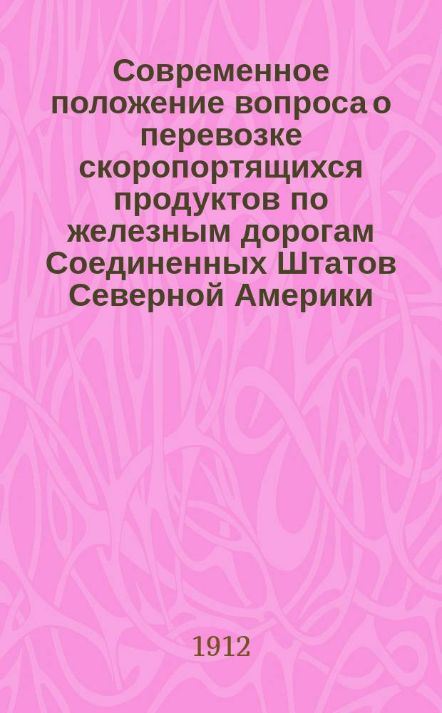 Современное положение вопроса о перевозке скоропортящихся продуктов по железным дорогам Соединенных Штатов Северной Америки : Отчет инж. К.П. Тихоцкого, П.И. Красовского и О.О. Дрейера, командир. в 1911 г. правл. част. ж. д. в Америку для обследования вопроса о перевозке скоропортящихся продуктов по ж. д. Ч. 1-3. Ч. 3 : Технические средства перевозки и хранения скоропортящихся продуктов