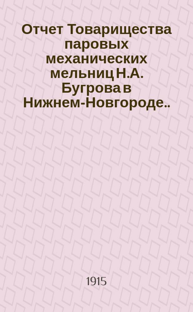 Отчет Товарищества паровых механических мельниц Н.А. Бугрова в Нижнем-Новгороде... ... с 11-го апреля 1914 г. по 11-е апреля 1915 г. за 15-й отчетный год