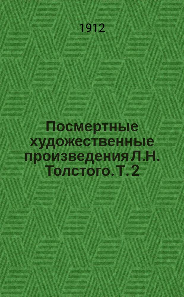 Посмертные художественные произведения Л.Н. Толстого. Т. 2 : Отец Сергий ; Детская мудрость ; Нет в мире виноватых ; Рассказ для детей ; Тихон и Маланья ; Идиллия. [Не играй огнем - обожжешься] ; И свет во тьме светит