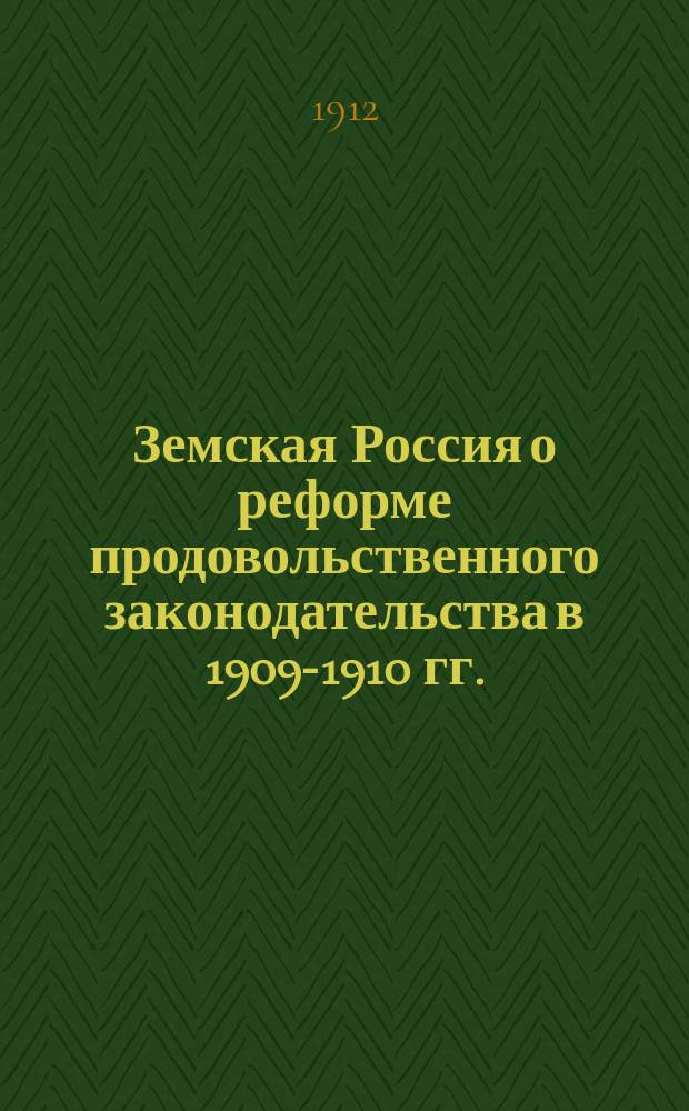 Земская Россия о реформе продовольственного законодательства в 1909-1910 гг. : Сист. сводка зем. отзывов о правит. проекте "Положения о мерах помощи населению в случае неурожая" по 34 зем. губ. и 6 зап. полузем. губ. : Результаты анкеты Вольн. экон. о-ва : С прил. вступ. очерка первонач. правит. проекта и заключит. обзора дальнейшей его переработки в Гл. упр. и в Сов. по делам местного хоз-ва