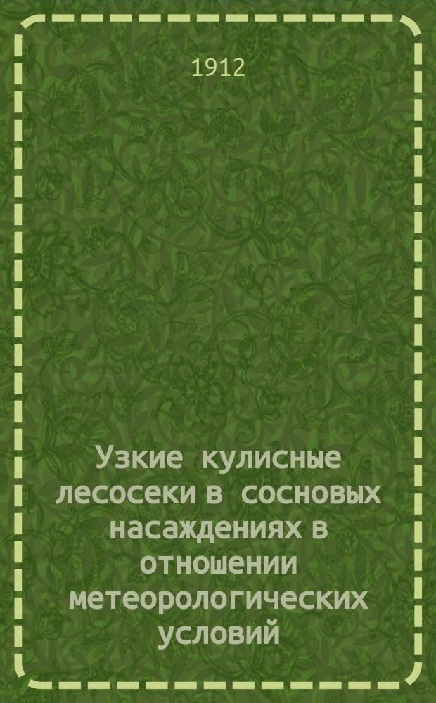 ... Узкие кулисные лесосеки в сосновых насаждениях в отношении метеорологических условий : (По наблюдениям в Боровом опыт. лесничестве, Самар. губ.)