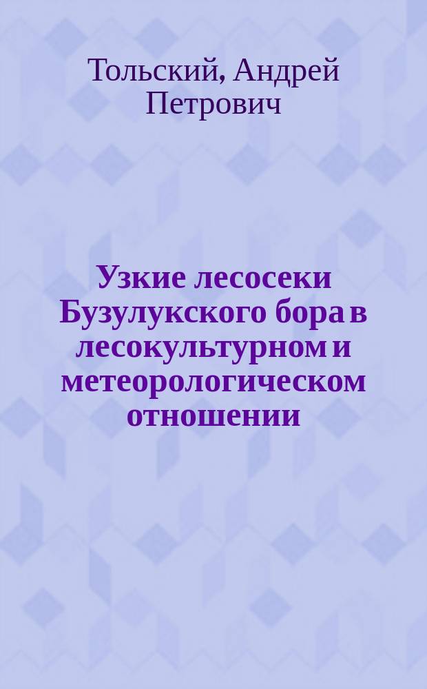 ... Узкие лесосеки Бузулукского бора в лесокультурном и метеорологическом отношении : Исслед. над радиацией и гидрометеорами в Боровом опытном лесничестве