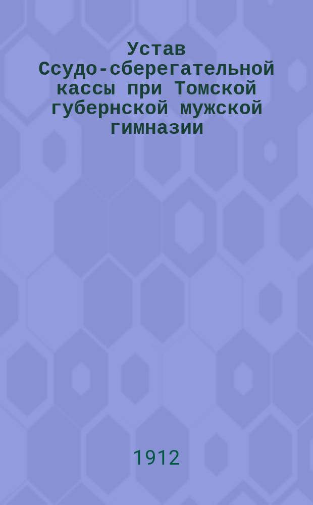 Устав Ссудо-сберегательной кассы при Томской губернской мужской гимназии : Утв. 3 янв. 1911 г.