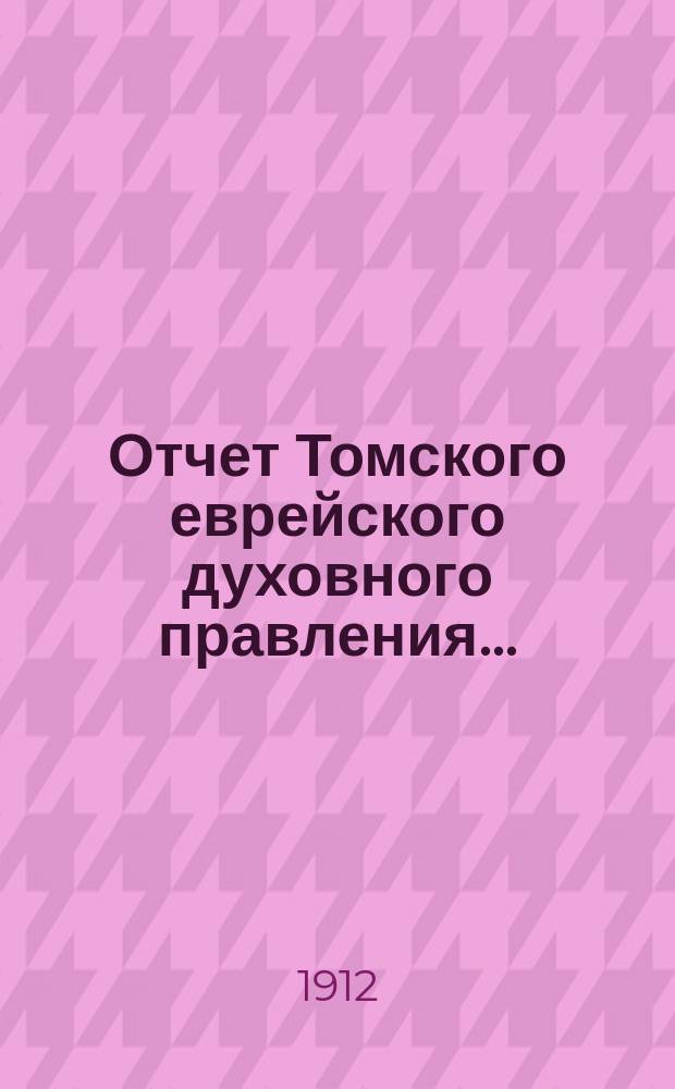 Отчет Томского еврейского духовного правления.. : С прил. отчетов по каждому приходу и по Дому призрения старцев им. И. и А. [!Л.] Быховских... ... за 1911 год