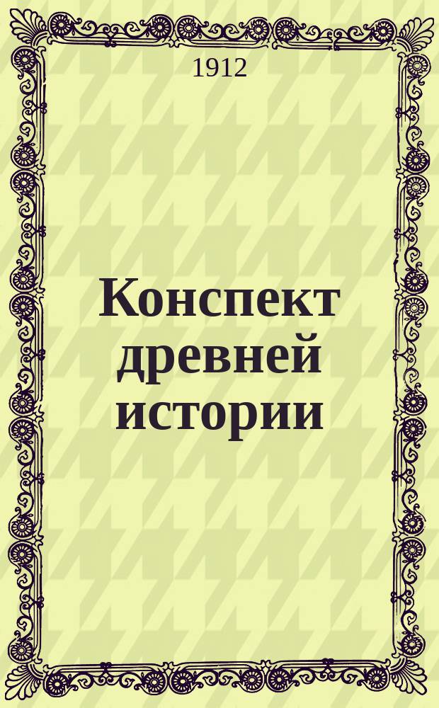 Конспект древней истории : Восток-Мифы. Греция и Рим : Самый обстоят. по полноте ист. материала и научности его освещения учебник истории