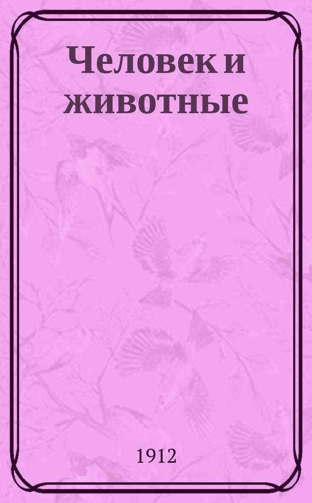 ... Человек и животные : Учеб. по курсу естествоведения гор. по положению 72-го г. уч-щ, жен. гимназий и кадет. корпусов