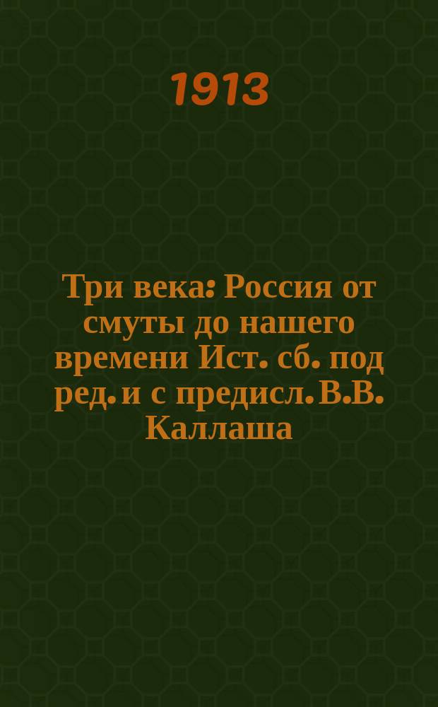 Три века : Россия от смуты до нашего времени Ист. сб. под ред. [и с предисл.] В.В. Каллаша. Т. 1-. Т. 4 : [XVIII век. Вторая половина]