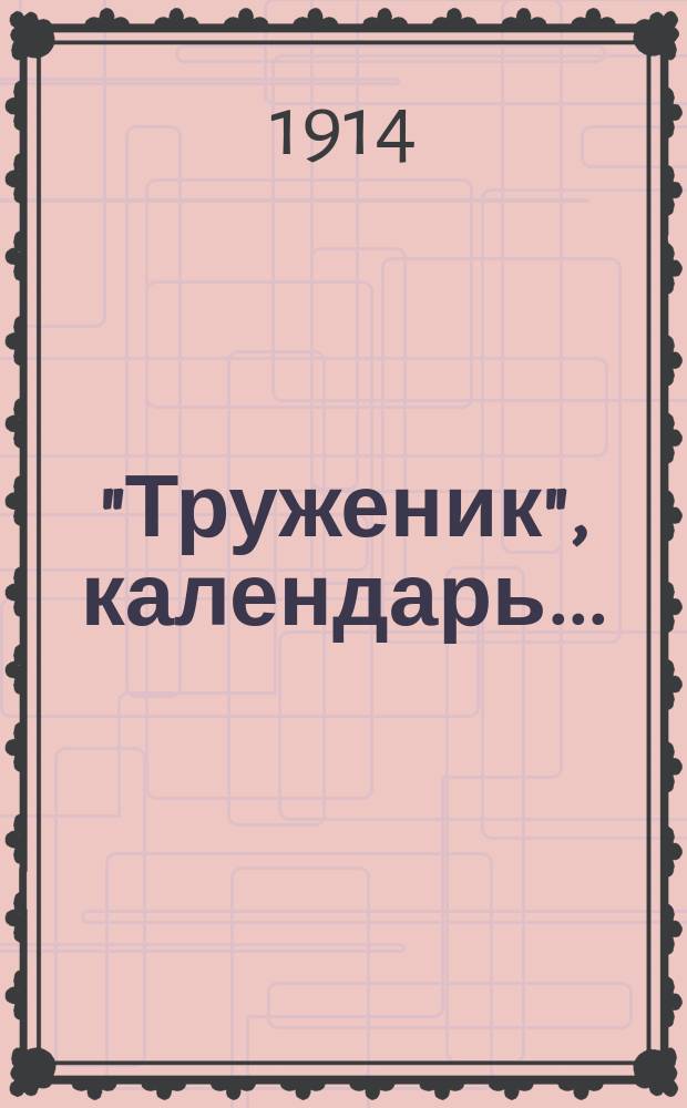 "Труженик", календарь.. : С ежеднев. "Кругом чтения" Л.Н. Толстого. на 1914 г.