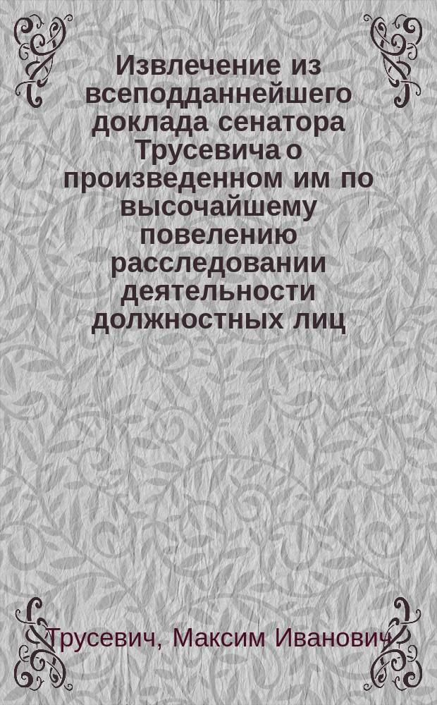 Извлечение из всеподданнейшего доклада сенатора Трусевича о произведенном им по высочайшему повелению расследовании деятельности должностных лиц, принимавших участие в осуществлении охраны во время пребывания его императорского величества в городе Киеве в 1911 году : В связи с делом об убийстве П.А. Столыпина