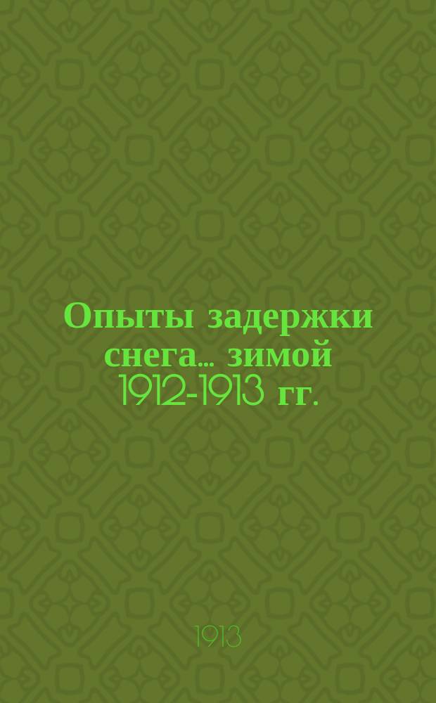 Опыты задержки снега... ... зимой 1912-1913 гг.