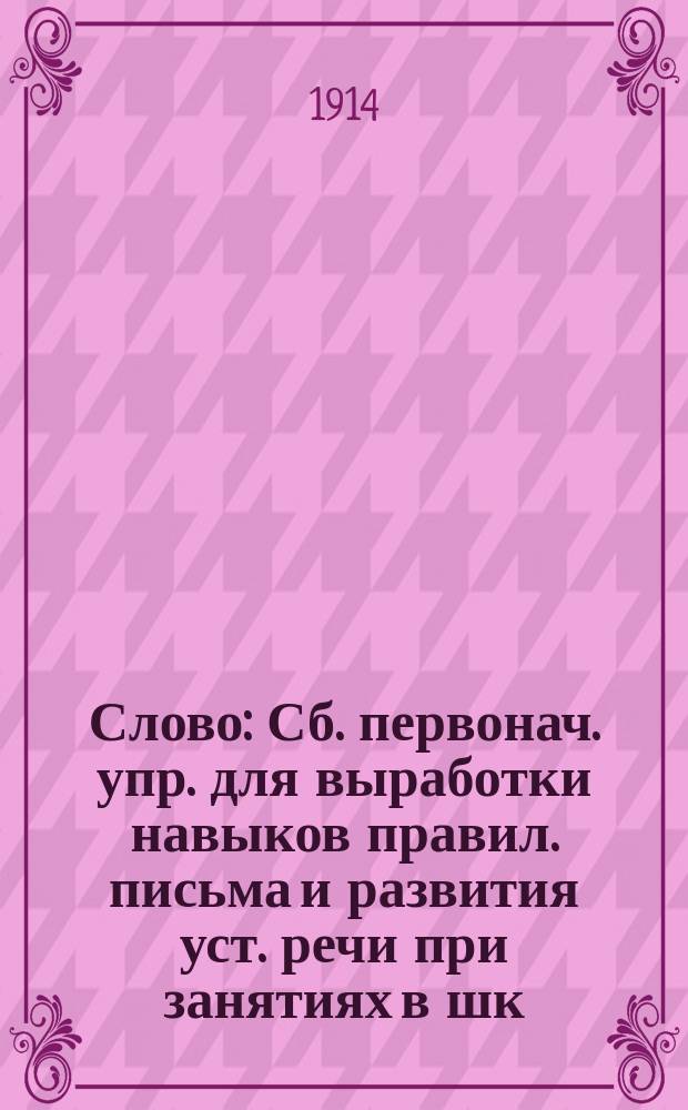 ... Слово : Сб. первонач. упр. для выработки навыков правил. письма и развития уст. речи при занятиях в шк. и дома. Кн. 2