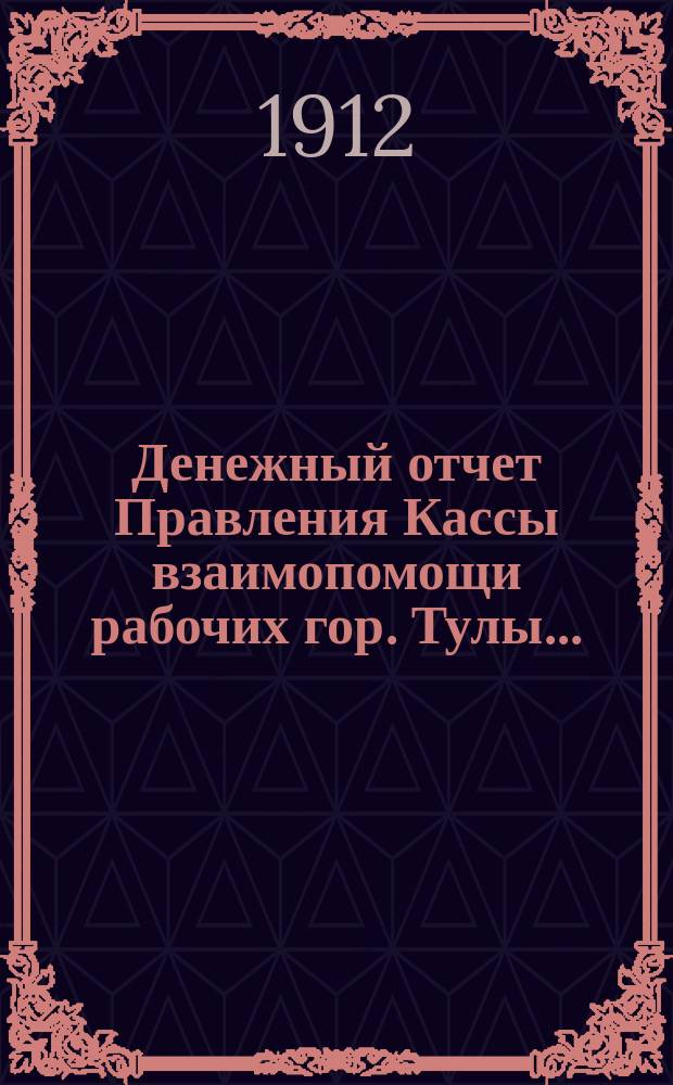 Денежный отчет Правления Кассы взаимопомощи рабочих гор. Тулы...