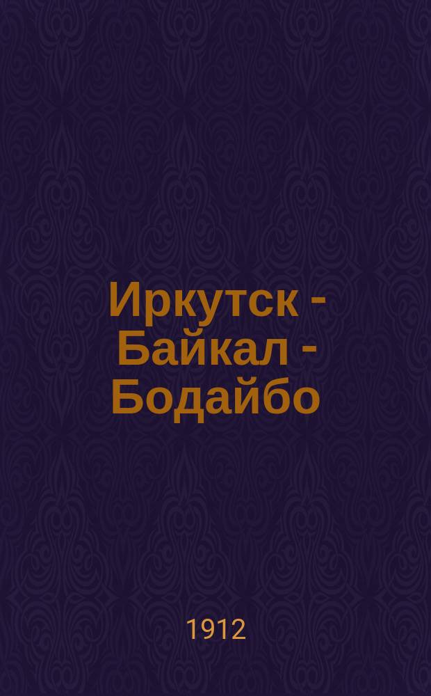 Иркутск - Байкал - Бодайбо : К решению вопр. о ж. д. в Приленский край
