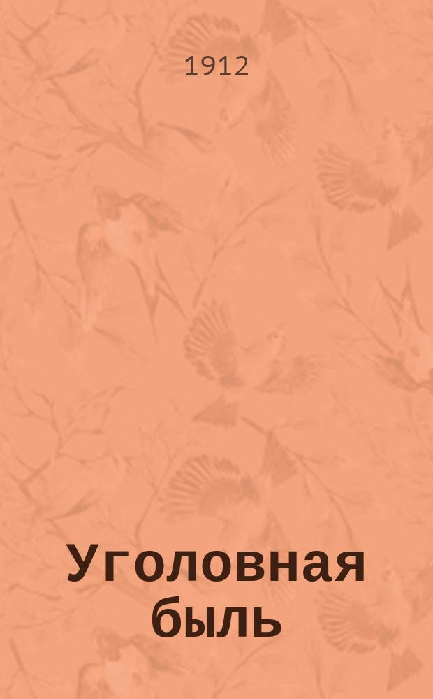 Уголовная быль : По рассказам и воспоминаниям уездного следователя : В 2 ч