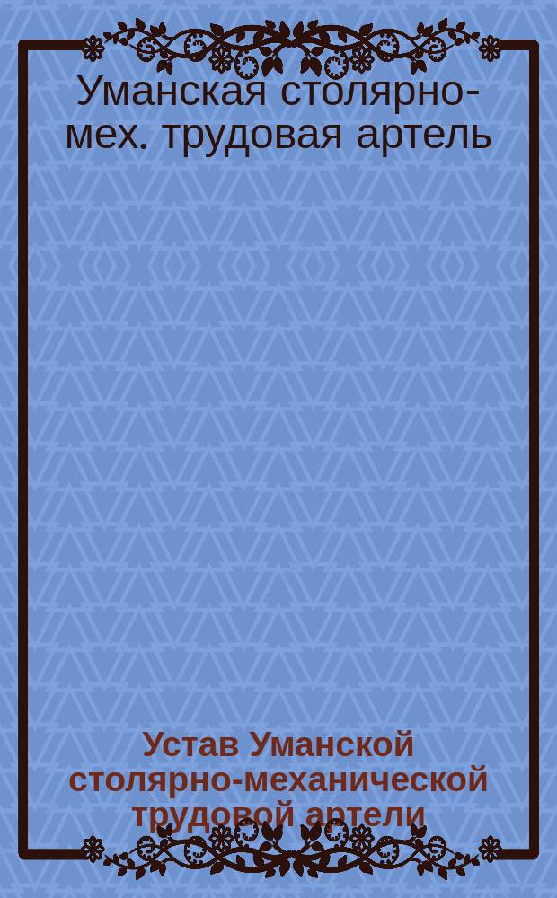 Устав Уманской столярно-механической трудовой артели : Утв. 19 июля 1912 г.