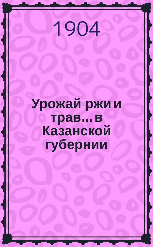 Урожай ржи и трав... в Казанской губернии