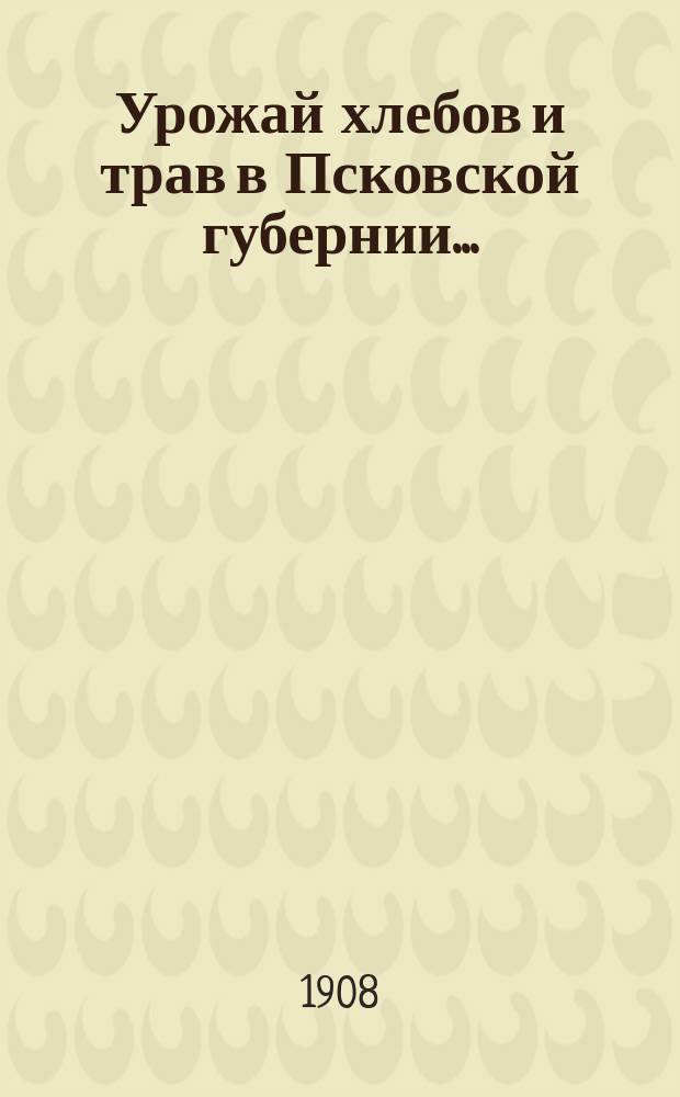 Урожай хлебов и трав в Псковской губернии...