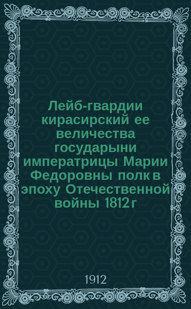 Лейб-гвардии кирасирский ее величества государыни императрицы Марии Федоровны полк в эпоху Отечественной войны 1812 г.