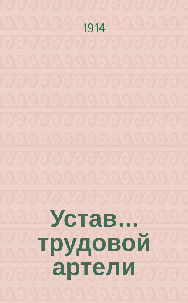 Устав... трудовой артели : Типовой : Утв. г. министром финансов 30 сент. 1904 г.
