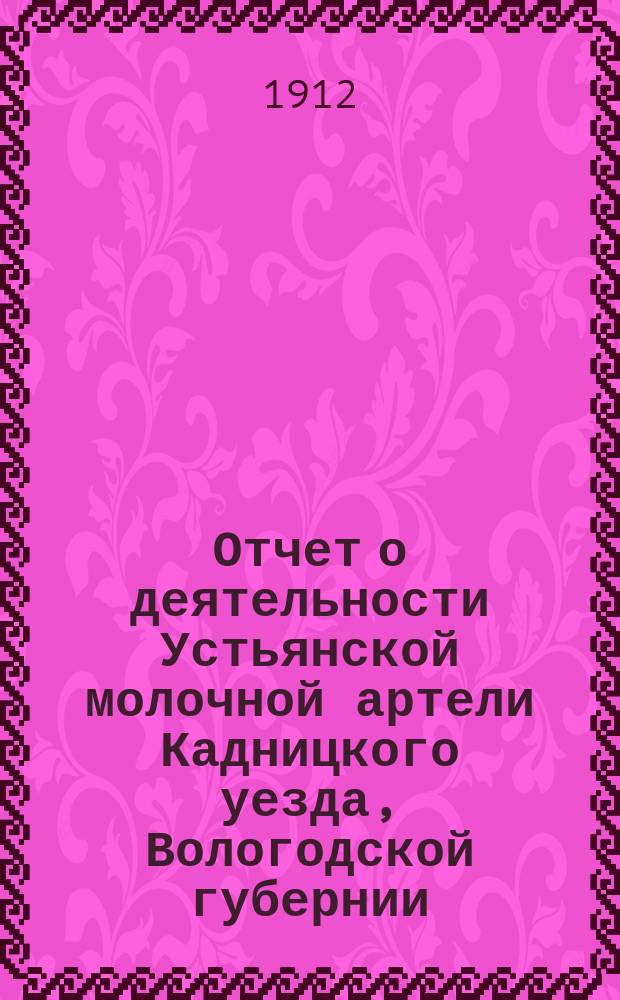 Отчет о деятельности Устьянской молочной артели Кадницкого уезда, Вологодской губернии... ... за 1913 г.