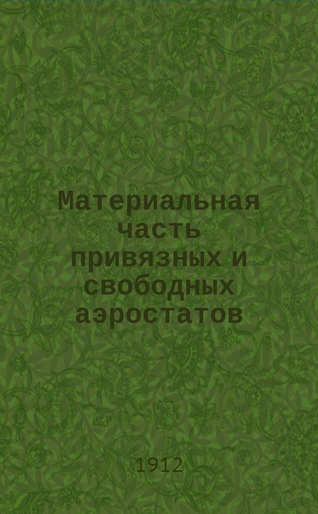 Материальная часть привязных и свободных аэростатов : 1911-1912 учеб. год